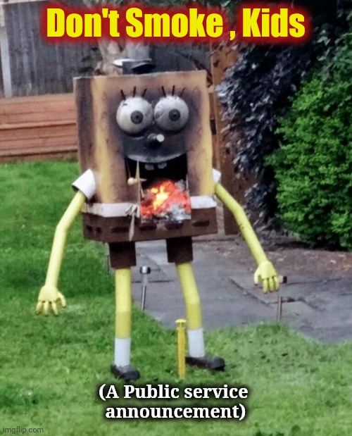 Bob should quit | Don't Smoke , Kids; (A Public service 
announcement) | image tagged in imagination spongebob,no smoking,smokey the bear,good idea | made w/ Imgflip meme maker