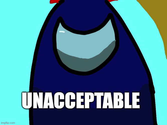 Blubean Unacceptable | UNACCEPTABLE | image tagged in unacceptable | made w/ Imgflip meme maker