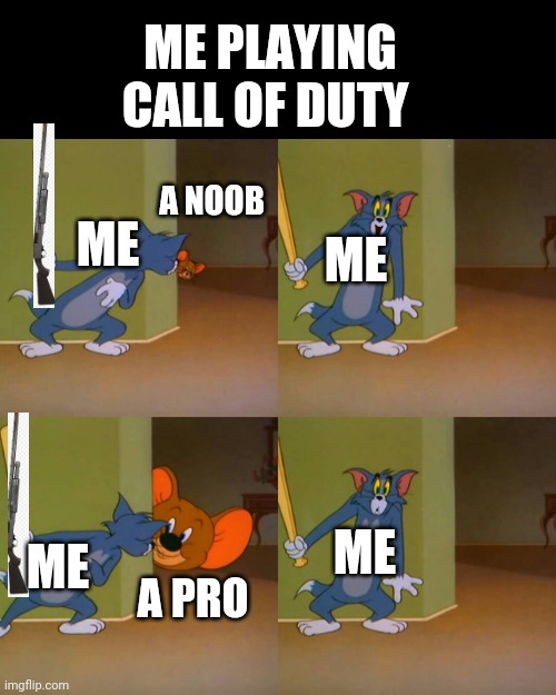 Tom and Jerry surprised | ME PLAYING CALL OF DUTY; A NOOB; ME; ME; ME; ME; A PRO | image tagged in tom and jerry surprised | made w/ Imgflip meme maker