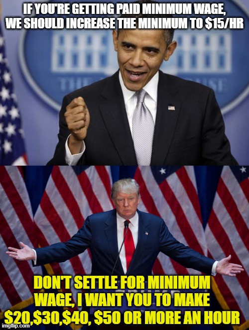 IF YOU'RE GETTING PAID MINIMUM WAGE, WE SHOULD INCREASE THE MINIMUM TO $15/HR; DON'T SETTLE FOR MINIMUM WAGE, I WANT YOU TO MAKE $20,$30,$40, $5O OR MORE AN HOUR | image tagged in barack obama,donald trump | made w/ Imgflip meme maker