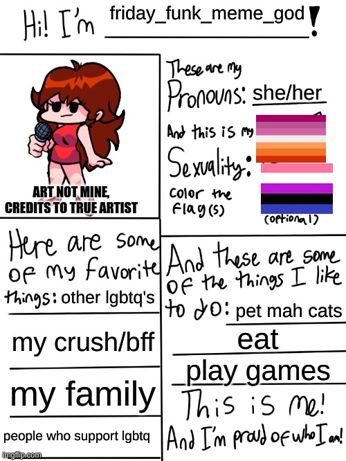 who i am and i am proud | friday_funk_meme_god; she/her; ART NOT MINE, CREDITS TO TRUE ARTIST; other lgbtq's; pet mah cats; my crush/bff; eat; play games; my family; people who support lgbtq | image tagged in lgbtq stream account profile | made w/ Imgflip meme maker