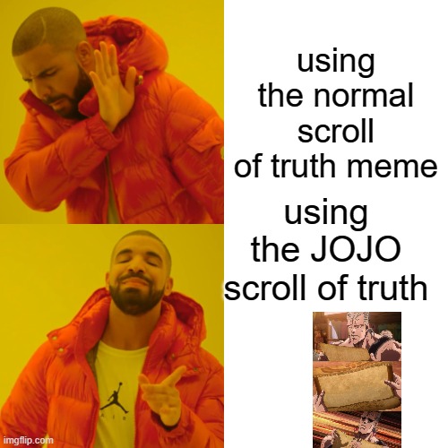 Drake Hotline Bling Meme | using the normal scroll of truth meme; using the JOJO scroll of truth | image tagged in memes,drake hotline bling | made w/ Imgflip meme maker