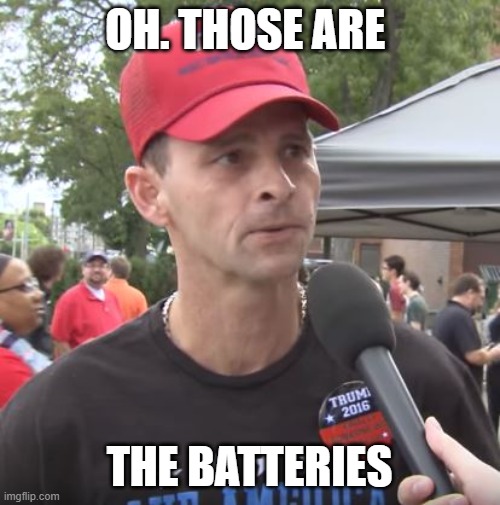 Trump supporter | OH. THOSE ARE THE BATTERIES | image tagged in trump supporter | made w/ Imgflip meme maker