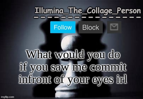 Illumina shadows temp | What would you do if you saw me commit infront of your eyes irl | image tagged in illumina shadows temp | made w/ Imgflip meme maker