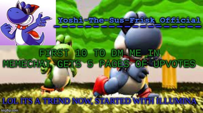 Yoshi_Official Announcement Temp v8 | FIRST 10 TO DM ME IN MEMECHAT GETS 5 PAGES OF UPVOTES; LOL ITS A TREND NOW, STARTED WITH ILLUMINA | image tagged in yoshi_official announcement temp v8 | made w/ Imgflip meme maker