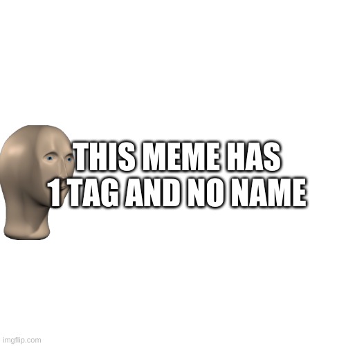 blank paper | THIS MEME HAS 1 TAG AND NO NAME | image tagged in - | made w/ Imgflip meme maker