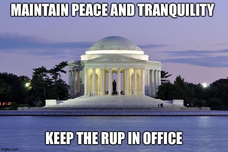 RUP forever! | MAINTAIN PEACE AND TRANQUILITY; KEEP THE RUP IN OFFICE | image tagged in jefferson memorial | made w/ Imgflip meme maker