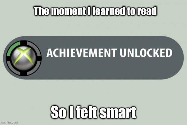 achievement unlocked | The moment I learned to read; So I felt smart | image tagged in achievement unlocked | made w/ Imgflip meme maker