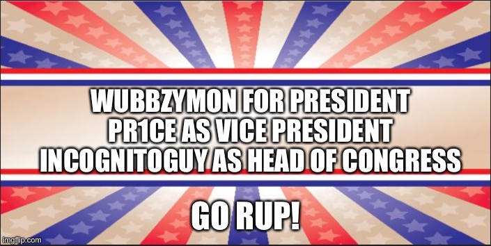 Presidential Campaign Sign | WUBBZYMON FOR PRESIDENT
PR1CE AS VICE PRESIDENT
INCOGNITOGUY AS HEAD OF CONGRESS; GO RUP! | image tagged in presidential campaign sign | made w/ Imgflip meme maker