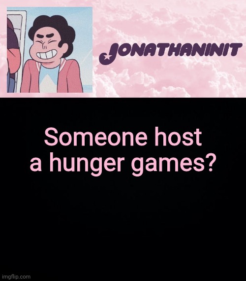 jonathaninit universe | Someone host a hunger games? | image tagged in jonathaninit universe | made w/ Imgflip meme maker
