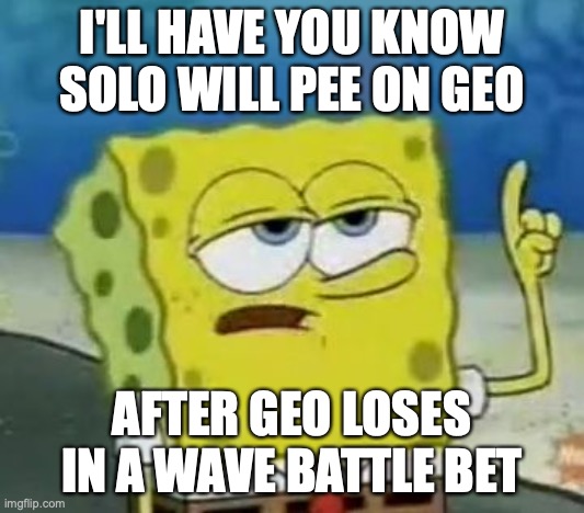 Solo Peeing on Geo | I'LL HAVE YOU KNOW SOLO WILL PEE ON GEO; AFTER GEO LOSES IN A WAVE BATTLE BET | image tagged in memes,i'll have you know spongebob,geo stelar,megaman,megaman star force | made w/ Imgflip meme maker