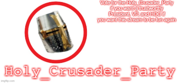 Vote  BeHapp for President, -beany_boi621- for VP, and RichardChill24 for HOC! | Vote for the Holy_Crusader_Party if you want a trustworthy President, VP, and HOC if you want this stream to be fun again | image tagged in holy_crusader_party official logo | made w/ Imgflip meme maker