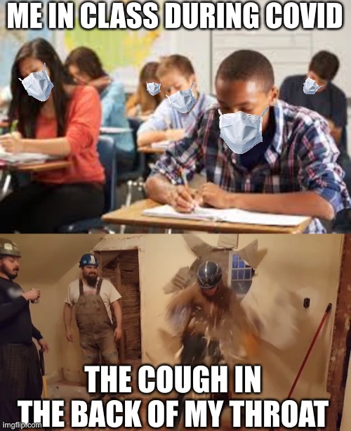 Oof | ME IN CLASS DURING COVID; THE COUGH IN THE BACK OF MY THROAT | image tagged in why,funny | made w/ Imgflip meme maker