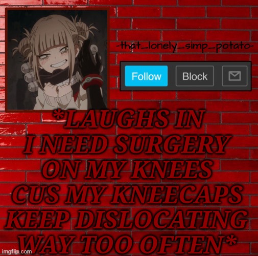 im not getting surgery any time soon tho | *LAUGHS IN I NEED SURGERY ON MY KNEES CUS MY KNEECAPS KEEP DISLOCATING WAY TOO OFTEN* | image tagged in toga wall temp | made w/ Imgflip meme maker