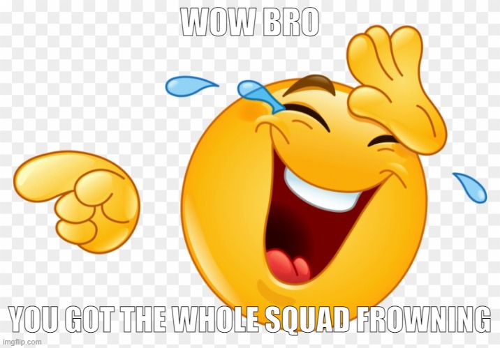 fake png | WOW BRO; YOU GOT THE WHOLE SQUAD FROWNING | image tagged in emoji,fake png | made w/ Imgflip meme maker