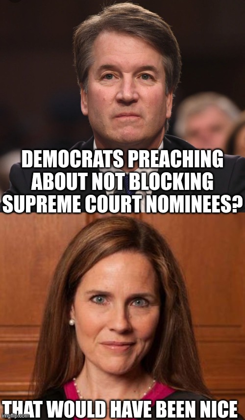 DEMOCRATS PREACHING ABOUT NOT BLOCKING SUPREME COURT NOMINEES? THAT WOULD HAVE BEEN NICE | image tagged in brett kavanaugh,amy barrett | made w/ Imgflip meme maker