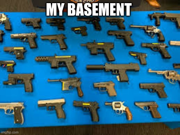my basement | MY BASEMENT | image tagged in guns | made w/ Imgflip meme maker