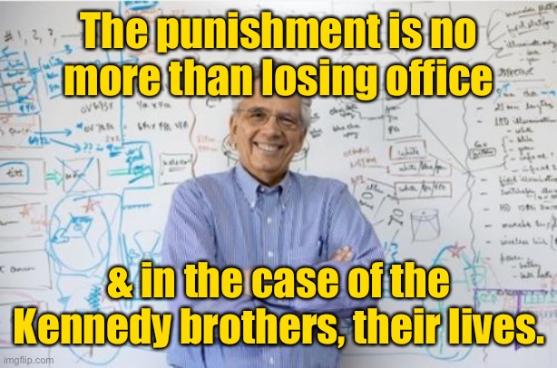 Engineering Professor Meme | The punishment is no more than losing office & in the case of the Kennedy brothers, their lives. | image tagged in memes,engineering professor | made w/ Imgflip meme maker