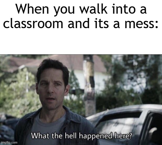 *stares around with disgust* |  When you walk into a classroom and its a mess: | image tagged in what the hell happened here,memes | made w/ Imgflip meme maker