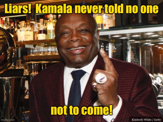 Willie Brown | Liars!  Kamala never told no one not to come! | image tagged in willie brown | made w/ Imgflip meme maker