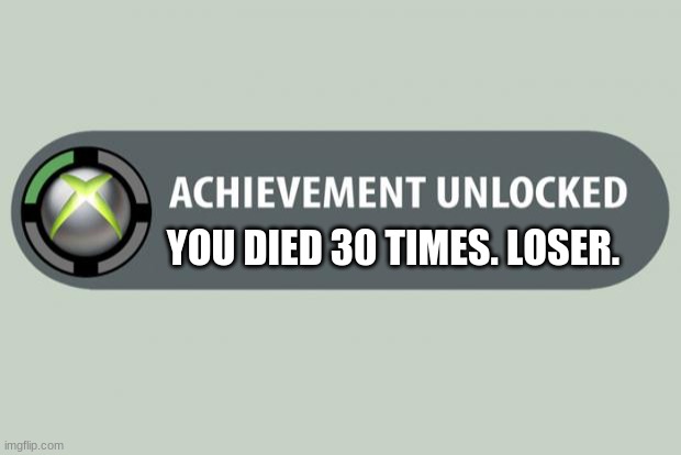 Get Rekt. | YOU DIED 30 TIMES. LOSER. | image tagged in achievement unlocked | made w/ Imgflip meme maker