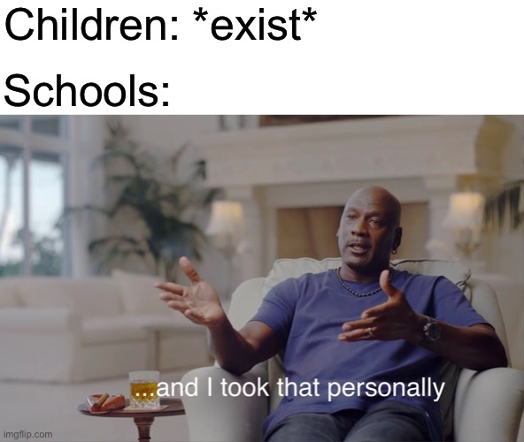 and I took that personally | Children: *exist*; Schools: | image tagged in and i took that personally | made w/ Imgflip meme maker
