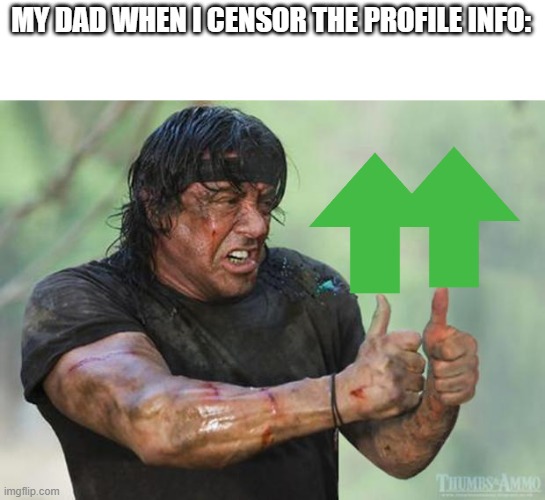 Thumbs Up Rambo | MY DAD WHEN I CENSOR THE PROFILE INFO: | image tagged in thumbs up rambo | made w/ Imgflip meme maker