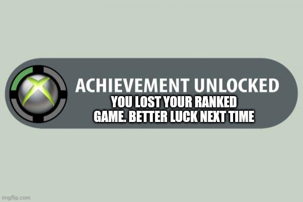 achievement unlocked | YOU LOST YOUR RANKED GAME. BETTER LUCK NEXT TIME | image tagged in achievement unlocked | made w/ Imgflip meme maker