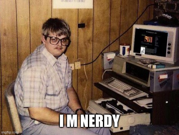 computer nerd | I M NERDY | image tagged in computer nerd | made w/ Imgflip meme maker