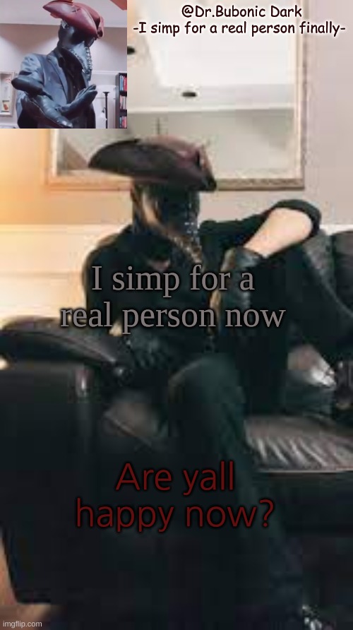 Bubonic's Dr.Azazel temp | I simp for a real person now; Are yall happy now? | image tagged in bubonic's dr azazel temp | made w/ Imgflip meme maker