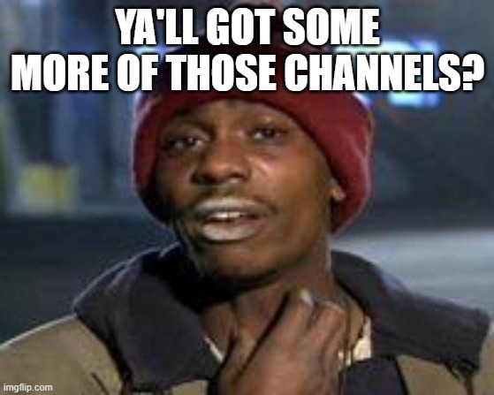 Tyrone Biggums The Addict | YA'LL GOT SOME MORE OF THOSE CHANNELS? | image tagged in tyrone biggums the addict | made w/ Imgflip meme maker