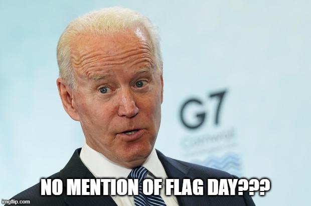 No mention of flag day? | NO MENTION OF FLAG DAY??? | image tagged in american flag,flag day,joe biden,potus | made w/ Imgflip meme maker