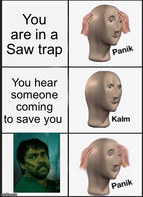 Panik Kalm Panik Meme | You are in a Saw trap; You hear someone coming to save you | image tagged in memes,panik kalm panik | made w/ Imgflip meme maker