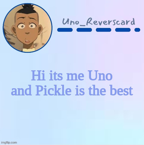 Uno_Reversecard Sokka temp (Made by Suga-.) | Hi its me Uno and Pickle is the best | image tagged in uno_reversecard sokka temp made by suga- | made w/ Imgflip meme maker