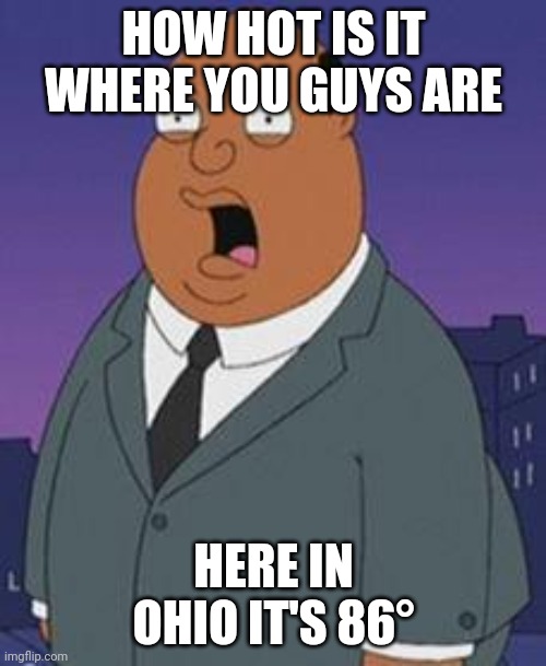 Help me | HOW HOT IS IT WHERE YOU GUYS ARE; HERE IN OHIO IT'S 86° | image tagged in family guy weatherman | made w/ Imgflip meme maker