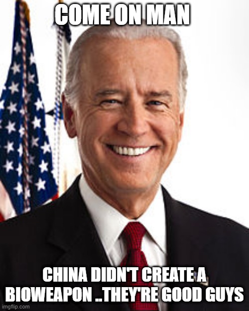 CHINA JOE | COME ON MAN; CHINA DIDN'T CREATE A BIOWEAPON ..THEY'RE GOOD GUYS | image tagged in memes,joe biden | made w/ Imgflip meme maker