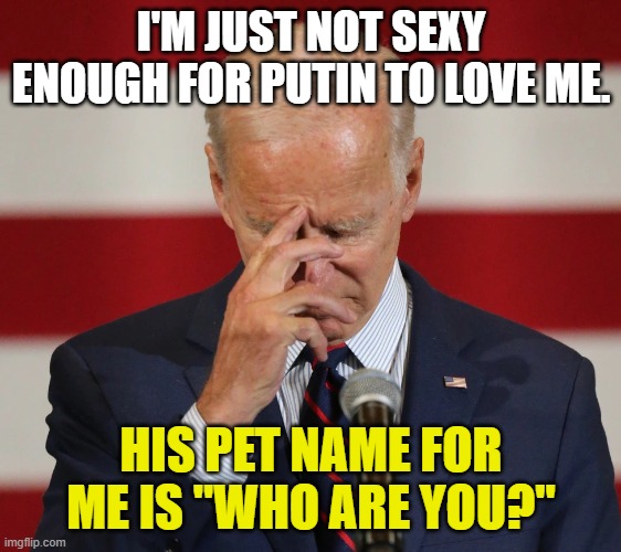 Confused Joe Biden | I'M JUST NOT SEXY ENOUGH FOR PUTIN TO LOVE ME. HIS PET NAME FOR ME IS "WHO ARE YOU?" | image tagged in confused joe biden | made w/ Imgflip meme maker