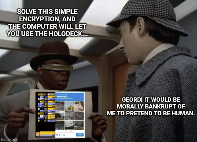 Data Geordi Holodeck Encryption | SOLVE THIS SIMPLE ENCRYPTION, AND THE COMPUTER WILL LET YOU USE THE HOLODECK... GEORDI IT WOULD BE MORALLY BANKRUPT OF ME TO PRETEND TO BE HUMAN. | image tagged in star trek,data,geordi,captcha,gronp | made w/ Imgflip meme maker