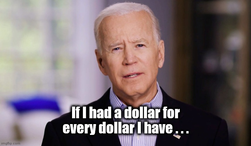 Joe Biden 2020 | If I had a dollar for every dollar I have . . . | image tagged in joe biden 2020 | made w/ Imgflip meme maker