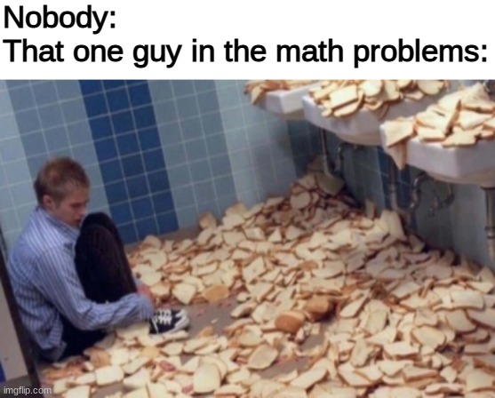 too. much. bread. | Nobody:
That one guy in the math problems: | image tagged in middle school | made w/ Imgflip meme maker