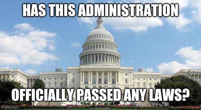Hello | HAS THIS ADMINISTRATION; OFFICIALLY PASSED ANY LAWS? | image tagged in e | made w/ Imgflip meme maker