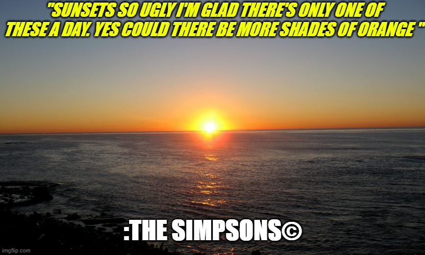 Simpsons meme | "SUNSETS SO UGLY I'M GLAD THERE'S ONLY ONE OF THESE A DAY. YES COULD THERE BE MORE SHADES OF ORANGE "; :THE SIMPSONS© | made w/ Imgflip meme maker
