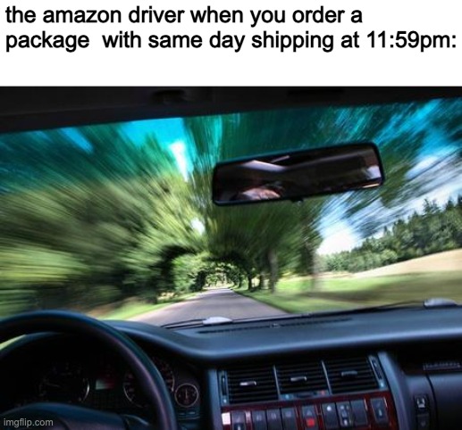 lol | the amazon driver when you order a package  with same day shipping at 11:59pm: | image tagged in driving fast,amazon | made w/ Imgflip meme maker