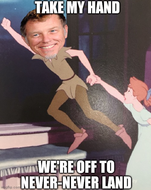 Peter Pan | TAKE MY HAND; WE'RE OFF TO NEVER-NEVER LAND | image tagged in peter pan,metallica,death metal,heavy metal,memes,funny | made w/ Imgflip meme maker