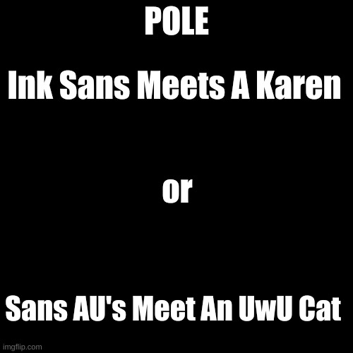 POLE!! | POLE; Ink Sans Meets A Karen; or; Sans AU's Meet An UwU Cat | image tagged in memes,blank transparent square | made w/ Imgflip meme maker