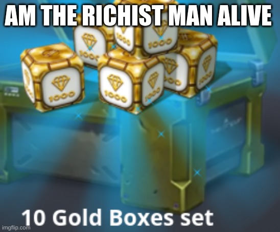 gold | AM THE RICHIST MAN ALIVE | image tagged in gold boxes | made w/ Imgflip meme maker