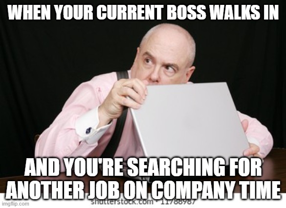 job search | WHEN YOUR CURRENT BOSS WALKS IN; AND YOU'RE SEARCHING FOR ANOTHER JOB ON COMPANY TIME | image tagged in work,office,work sucks,funny | made w/ Imgflip meme maker