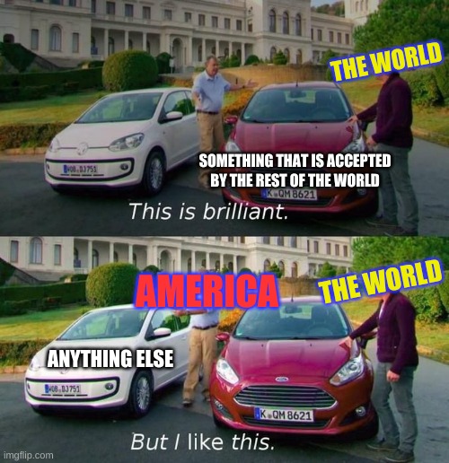 Who wants a ft' rollup? | THE WORLD; SOMETHING THAT IS ACCEPTED BY THE REST OF THE WORLD; THE WORLD; AMERICA; ANYTHING ELSE | image tagged in this is cool but i like this,america | made w/ Imgflip meme maker