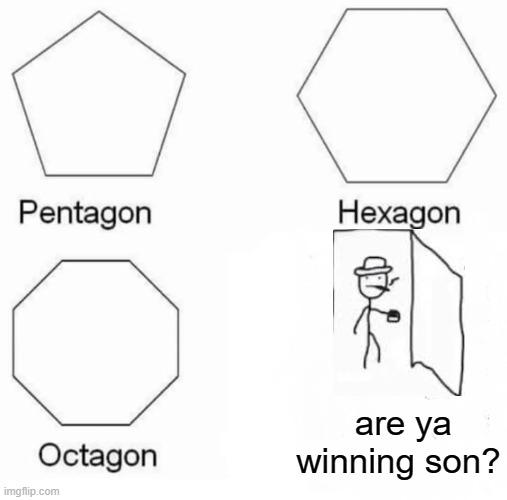 Pentagon Hexagon Octagon Meme | are ya winning son? | image tagged in memes,pentagon hexagon octagon | made w/ Imgflip meme maker