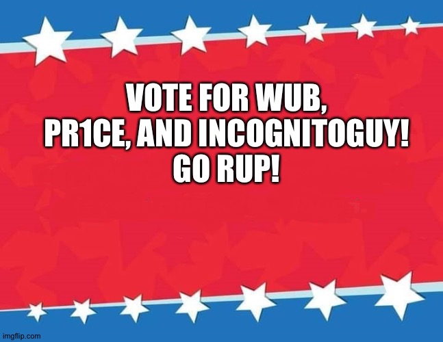 RUP for the win! | VOTE FOR WUB, PR1CE, AND INCOGNITOGUY!
GO RUP! | image tagged in presidential campaign sign | made w/ Imgflip meme maker